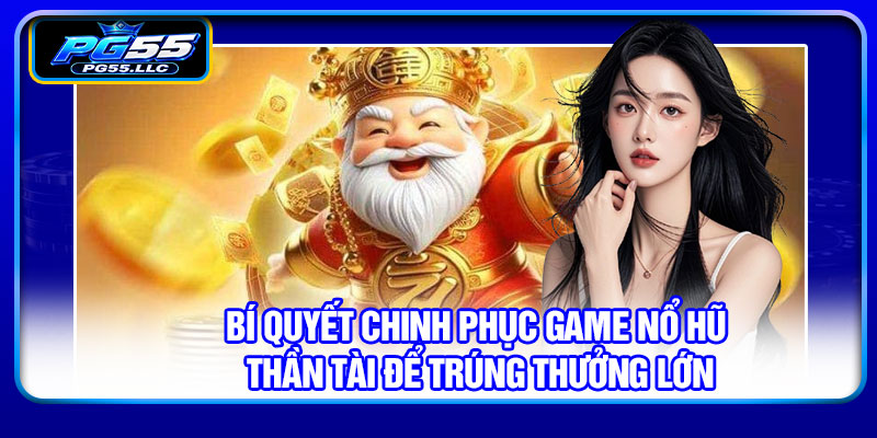 Bí quyết chinh phục game nổ hũ Thần Tài để trúng thưởng lớn