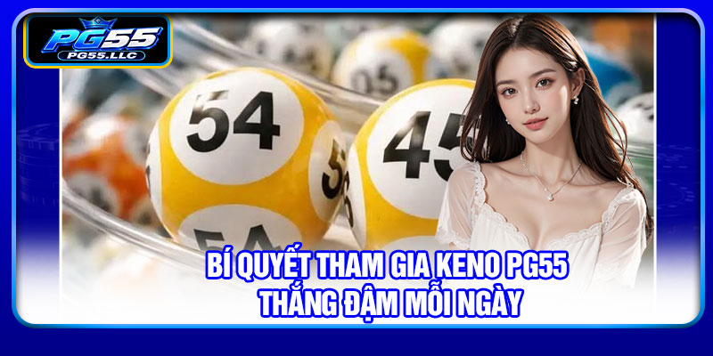 Bí quyết tham gia keno PG55 thắng đậm mỗi ngày