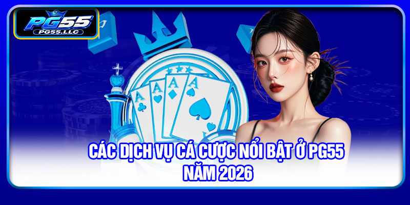 Các dịch vụ cá cược nổi bật ở PG55 năm 2026
