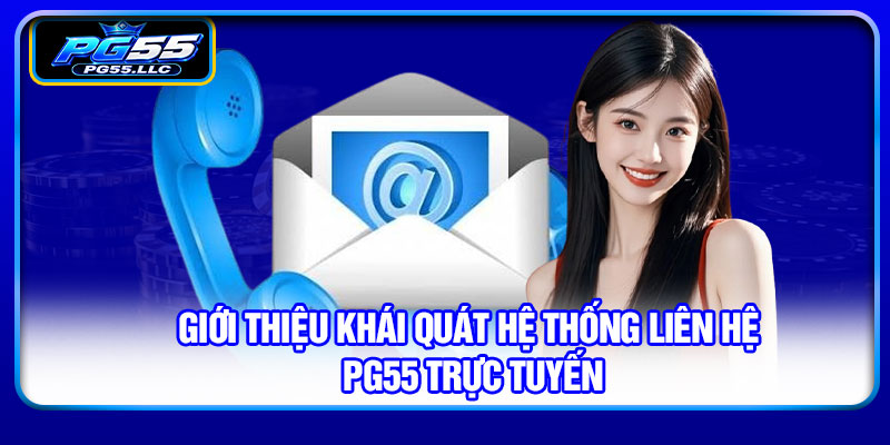 Giới thiệu khái quát hệ thống liên hệ PG55 trực tuyến