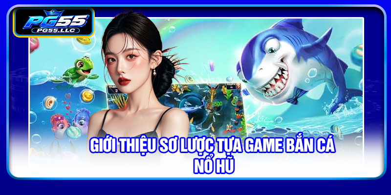 Giới thiệu sơ lược tựa game bắn cá nổ hũ
