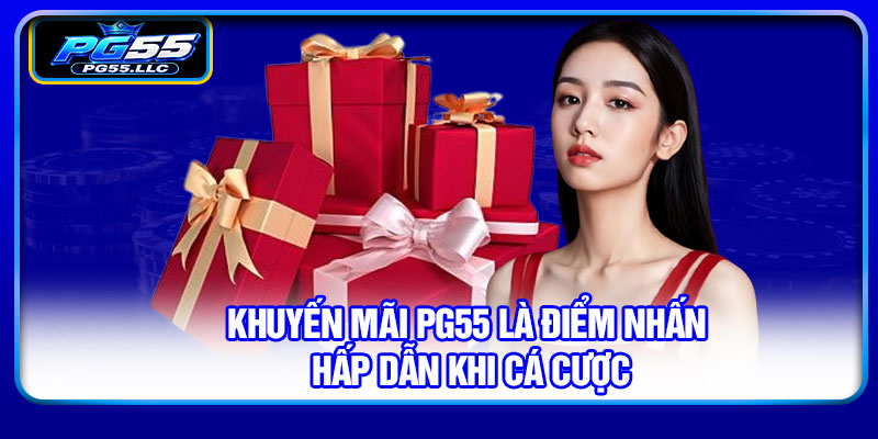 Khuyến mãi PG55 là điểm nhấn hấp dẫn khi cá cược
