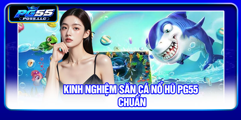 Kinh nghiệm săn cá nổ hũ PG55 chuẩn