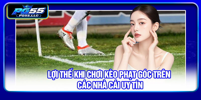 Lợi thế khi chơi kèo phạt góc trên các nhà cái uy tín