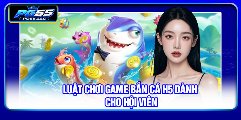 Luật chơi game bắn cá H5 dành cho hội viên