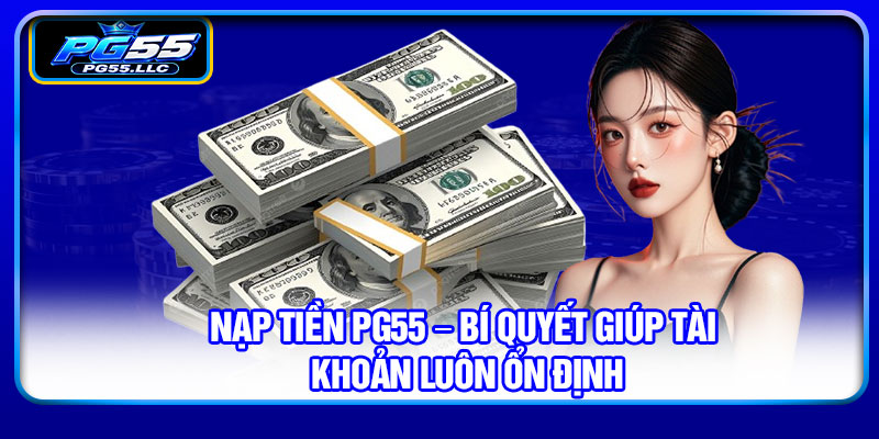 Nạp tiền PG55 – Bí quyết giúp tài khoản luôn ổn định
