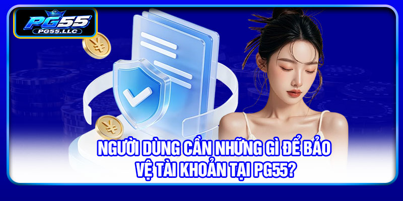 Người dùng cần những gì để bảo vệ tài khoản tại PG55?