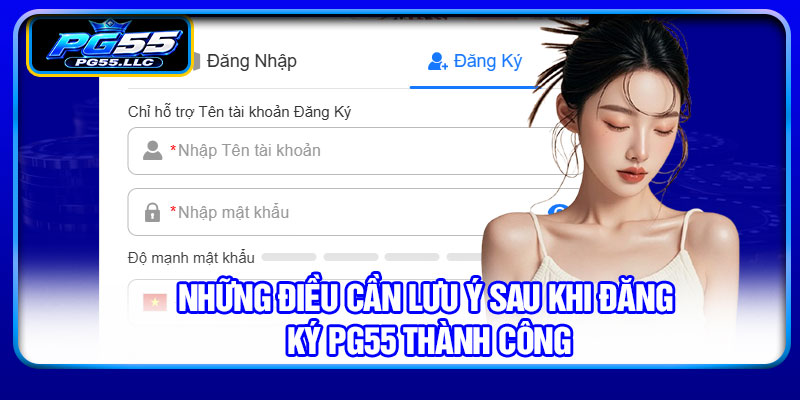 Những điều cần lưu ý sau khi đăng ký PG55 thành công