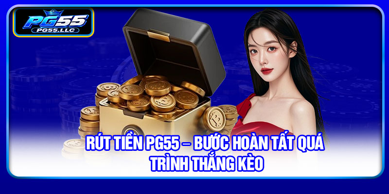 Rút tiền PG55 – Bước hoàn tất quá trình thắng kèo