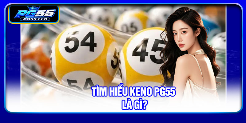 Tìm hiểu keno PG55 là gì?