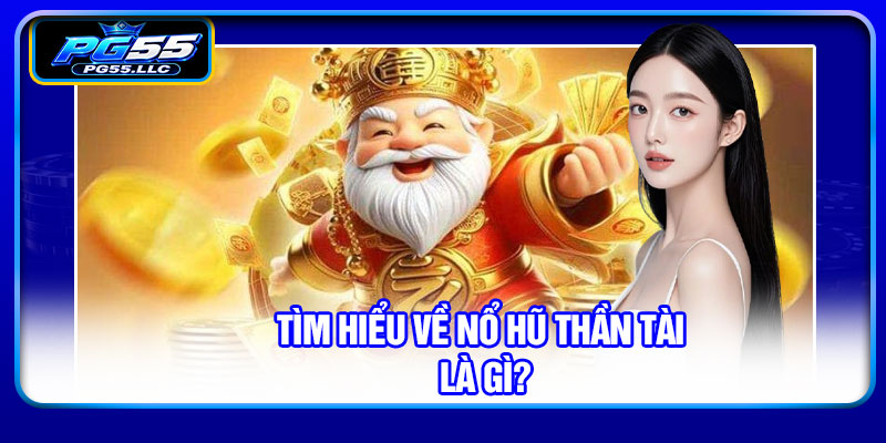 Tìm hiểu về Nổ hũ Thần Tài là gì?