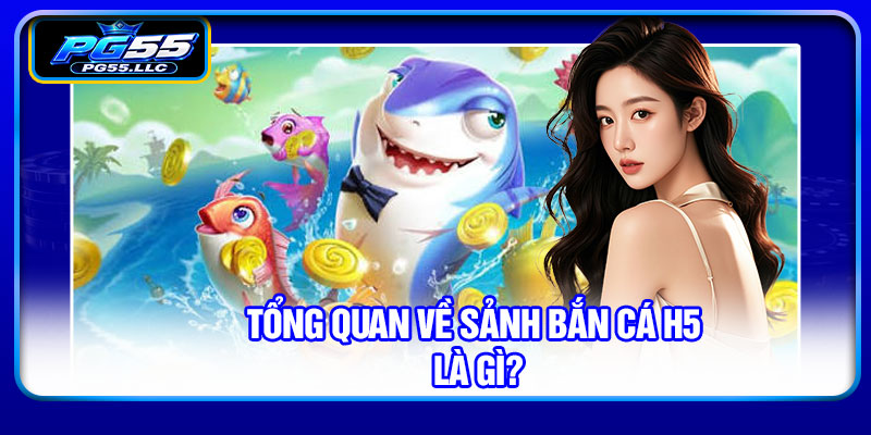 Tổng quan về sảnh bắn cá H5 là gì?